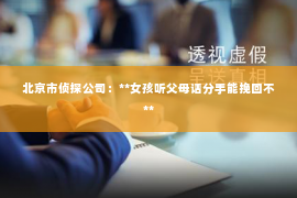 北京市侦探公司：**女孩听父母话分手能挽回不**