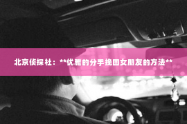北京侦探社：**优雅的分手挽回女朋友的方法**