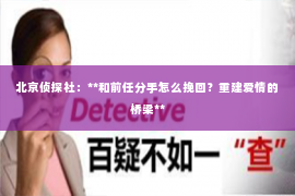 北京侦探社：**和前任分手怎么挽回？重建爱情的桥梁**