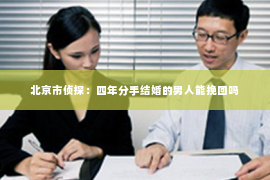 北京市侦探：四年分手结婚的男人能挽回吗