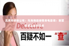 北京市侦探公司：乌海挽回爱情来电咨询：重塑情感之路的指南