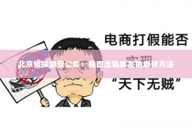 北京侦探调查公司：挽回出轨男友的最好方法