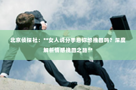 北京侦探社：**女人说分手后你想挽回吗？深度解析情感挽回之路**