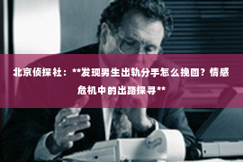 北京侦探社：**发现男生出轨分手怎么挽回？情感危机中的出路探寻**