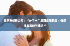 北京市侦探公司：**分手一个星期后想挽回：情感挽回策略与建议**
