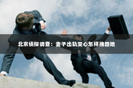 北京侦探调查：妻子出轨变心怎样挽回她