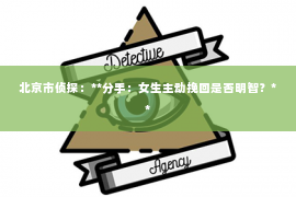 北京市侦探：**分手：女生主动挽回是否明智？**