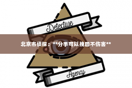 北京市侦探：**分手可以挽回不伤害**