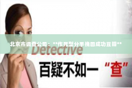 北京市调查公司：**作死型分手挽回成功豆瓣**