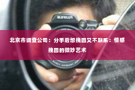北京市调查公司：分手后想挽回又不联系：情感挽回的微妙艺术
