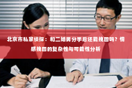 北京市私家侦探：和二婚男分手后还能挽回吗？情感挽回的复杂性与可能性分析