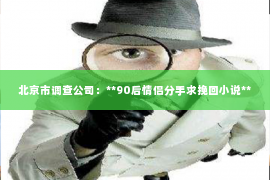 北京市调查公司：**90后情侣分手求挽回小说**