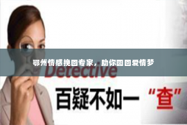 鄂州情感挽回专家，助你圆回爱情梦