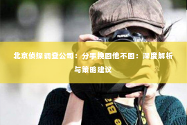 北京侦探调查公司：分手挽回他不回：深度解析与策略建议