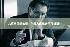 北京市侦探公司：**男人假性分手可挽回**
