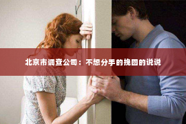 北京市调查公司：不想分手的挽回的说说