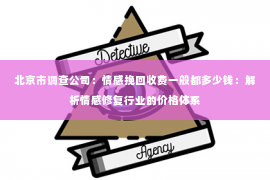 北京市调查公司：情感挽回收费一般都多少钱：解析情感修复行业的价格体系