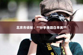 北京市侦探：**分手挽回白羊男**