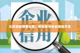 北京侦探调查公司：前女友分手的挽回方法