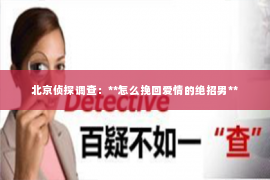 北京侦探调查：**怎么挽回爱情的绝招男**