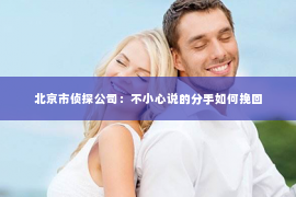 北京市侦探公司：不小心说的分手如何挽回