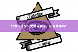 北京市侦探：女生分手了，还能挽回吗？