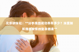 北京侦探社：**分手挽回成功率有多少？深度解析挽回爱情的复杂因素**