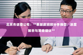 北京市调查公司：**单眼皮班班分手挽回：深度解析与策略建议**