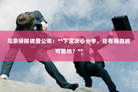 北京侦探调查公司：**下定决心分手，还有挽回的可能吗？**