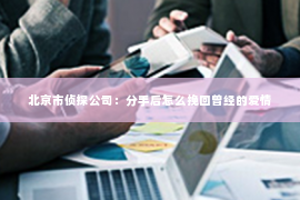 北京市侦探公司：分手后怎么挽回曾经的爱情