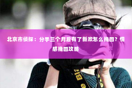 北京市侦探：分手三个月后有了新欢怎么挽回？情感挽回攻略