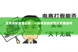 北京侦探调查公司：一段破裂的爱情还能挽回吗？