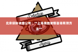北京侦探调查公司：**上海挽回爱情咨询有效方法**