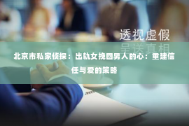 北京市私家侦探：出轨女挽回男人的心：重建信任与爱的策略
