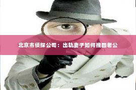北京市侦探公司：出轨妻子如何挽回老公