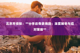 北京市侦探：**分手后奇葩挽回：深度解析与应对策略**