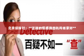 北京侦探社：**正规的情感挽回机构哪家好**