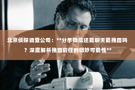北京侦探调查公司：**分手微信还能聊天能挽回吗？深度解析挽回前任的微妙可能性**