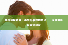 北京侦探调查：不想分手挽回情话——深度解析与真挚建议