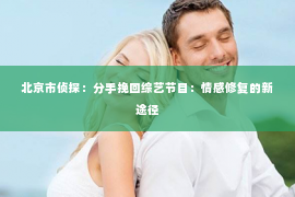 北京市侦探：分手挽回综艺节目：情感修复的新途径