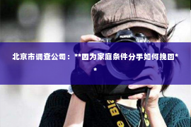 北京市调查公司：**因为家庭条件分手如何挽回**