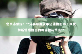 北京市侦探：**分手后要放手还能挽回吗？深度解析情感挽回的可能性与策略**