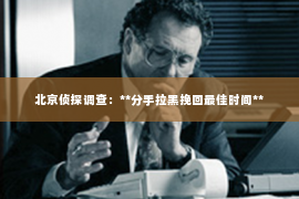 北京侦探调查：**分手拉黑挽回最佳时间**