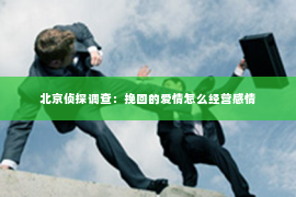 北京侦探调查：挽回的爱情怎么经营感情