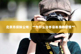 北京市侦探公司：**为什么分手容易挽回感情**