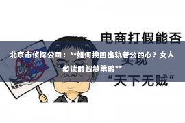 北京市侦探公司：**如何挽回出轨老公的心？女人必读的智慧策略**