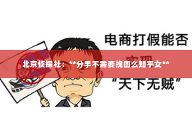 北京侦探社：**分手不需要挽回么知乎女**