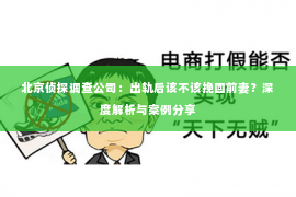 北京侦探调查公司：出轨后该不该挽回前妻？深度解析与案例分享