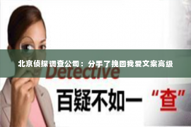 北京侦探调查公司：分手了挽回我爱文案高级