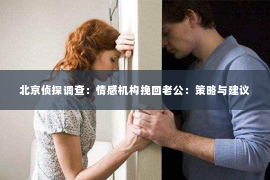北京侦探调查：情感机构挽回老公：策略与建议